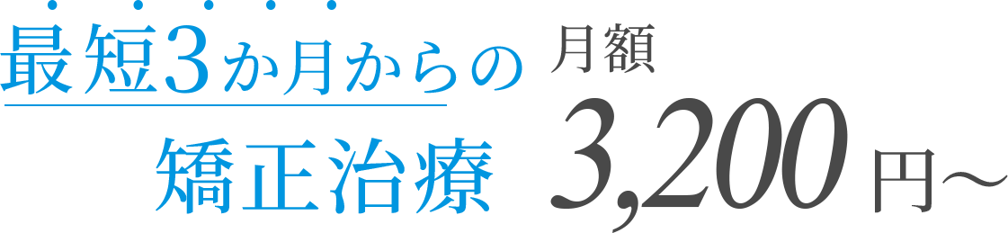 最短3か月からの矯正治療 月額3,200円～